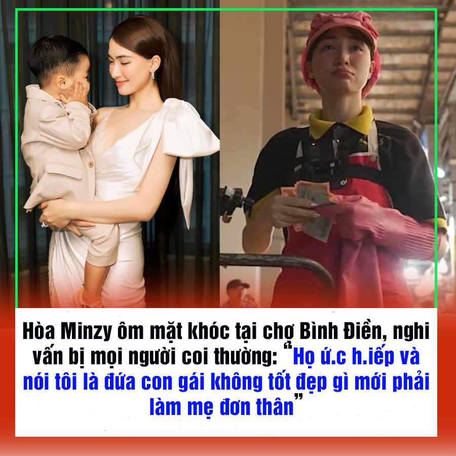 Hòa Minzy ôm mặt khóc tại chợ Bình Điền, nghi vấn bị mọi người coi thường: “Họ ứ.c h.iếp và nói tôi là đứa con gái không tốt đẹp gì mới phải làm mẹ đơn thân”